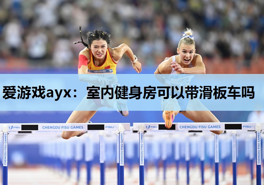 爱游戏ayx：室内健身房可以带滑板车吗